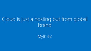 Cloud is just a hosting but from global
brand
Myth #2
 