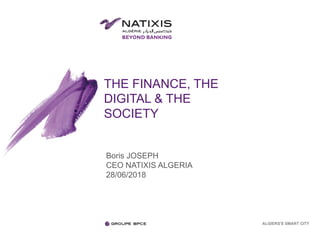 THE FINANCE, THE
DIGITAL & THE
SOCIETY
Boris JOSEPH
CEO NATIXIS ALGERIA
28/06/2018
ALGIERS'S SMART CITY
 
