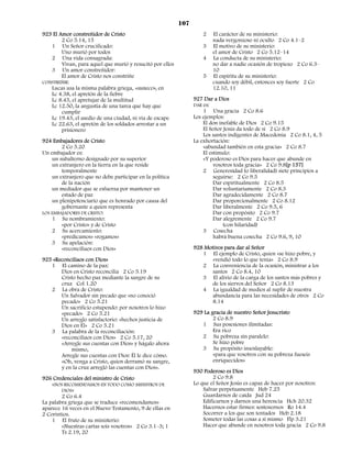 107
923 El Amor constreñidor de Cristo                                   2   El carácter de su ministerio:
        2 Co 5.14, 15                                                    nada vergonzoso ni oculto 2 Co 4.1–2
   1 Un Señor crucificado:                                           3   El motivo de su ministerio:
        Uno murió por todos                                              el amor de Cristo 2 Co 5.12–14
   2 Una vida consagrada:                                            4   La conducta de su ministerio:
        Vivan, para aquel que murió y resucitó por ellos                 no dar a nadie ocasión de tropiezo 2 Co 6.3–
   3 Un amor constreñidor:                                               10
        El amor de Cristo nos constriñe                              5   El espíritu de su ministerio:
CONSTREÑIR:                                                              cuando soy débil, entonces soy fuerte 2 Co
   Lucas usa la misma palabra griega, «suneco», en                       12.10, 11
   Lc 4.38, el apretón de la fiebre
   Lc 8.45, el apretujar de la multitud                          927 Dar a Dios
   Lc 12.50, la angustia de una tarea que hay que                DAR es:
        cumplir                                                      1 Una gracia 2 Co 8.6
   Lc 19.43, el asedio de una ciudad, ni vía de escape           Los ejemplos:
   Lc 22.63, el apretón de los soldados arrestar a un                El don inefable de Dios 2 Co 9.15
        prisionero                                                   El Señor Jesús da todo de sí 2 Co 8.9
                                                                     Los santos indigentes de Macedonia 2 Co 8.1, 4, 5
924 Embajadores de Cristo                                        La exhortación:
        2 Co 5.20                                                    «abundad también en esta gracia» 2 Co 8.7
Un embajador es:                                                     El estímulo:
    un subalterno designado por su superior                          «Y poderoso es Dios para hacer que abunde en
    un extranjero en la tierra en la que reside                           vosotros toda gracia» 2 Co 9.8[p 157]
        temporalmente                                                2 Generosidad (o liberalidad) siete principios a
    un extranjero que no debe participar en la política                   seguirse: 2 Co 9.5
        de la nación                                                      Dar espiritualmente 2 Co 8.5
    un mediador que se esfuerza por mantener un                           Dar voluntariamente 2 Co 8.3
        estado de paz                                                     Dar agradecidamente 2 Co 8.7
    un plenipotenciario que es honrado por causa del                      Dar proporcionalmente 2 Co 8.12
        gobernante a quien representa                                     Dar liberalmente 2 Co 9.5, 6
LOS EMBAJADORES DE CRISTO:                                                Dar con propósito 2 Co 9.7
    1 Su nombramiento:                                                    Dar alegremente 2 Co 9.7
        «por Cristo» y de Cristo                                              (con hilaridad)
    2 Su acercamiento:                                               3 Cosecha
        «predicamos» «rogamos»                                            habrá buena cosecha 2 Co 9.6, 9, 10
    3 Su apelación:
        «reconciliaos con Dios»                                  928 Motivos para dar al Señor
                                                                    1 El ejemplo de Cristo, quien «se hizo pobre, y
925 «Reconciliaos con Dios»                                            «vendió todo lo que tenía» 2 Co 8.9
   1 El camino de la paz:                                           2 La conveniencia de la ocasión, ministrar a los
       Dios en Cristo reconcilia 2 Co 5.19                             santos 2 Co 8.4, 10
       Cristo hecho paz mediante la sangre de su                    3 El alivio de la carga de los santos más pobres y
       cruz Col 1.20                                                   de los siervos del Señor 2 Co 8.13
   2 La obra de Cristo:                                             4 La igualdad de medios al suplir de nuestra
       Un Salvador sin pecado que «no conoció                          abundancia para las necesidades de otros 2 Co
       pecado» 2 Co 5.21                                               8.14
       Un sacrificio estupendo: por nosotros lo hizo
       «pecado» 2 Co 5.21                                        929 La gracia de nuestro Señor Jesucristo
       Un arreglo satisfactorio: «hechos justicia de                     2 Co 8.9
       Dios en Él» 2 Co 5.21                                        1 Sus posesiones ilimitadas:
   3 La palabra de la reconciliación:                                    Era rico
       «reconciliaos con Dios» 2 Co 5.17, 20                        2 Su pobreza sin paralelo:
       «Arregle sus cuentas con Dios» y hágalo ahora                     Se hizo pobre
           mismo,                                                   3 Su propósito insoslayable:
       Arregle sus cuentas con Dios: Él le dice cómo.                    «para que vosotros con su pobreza fueseis
       «Oh, venga a Cristo, quien derramó su sangre,                     enriquecidos»
       y en la cruz arregló las cuentas con Dios».
                                                                 930 Poderoso es Dios
926 Credenciales del ministro de Cristo                                  2 Co 9.8
    «NOS RECOMENDAMOS EN TODO COMO MINISTROS DE                  Lo que el Señor Jesús es capaz de hacer por nosotros:
        DIOS»                                                        Salvar perpetuamente Heb 7.25
        2 Co 6.4                                                     Guardarnos de caída Jud 24
La palabra griega que se traduce «recomendamos»                      Edificarnos y darnos una herencia Hch 20.32
aparece 16 veces en el Nuevo Testamento, 9 de ellas en               Hacernos estar firmes: sostenernos Ro 14.4
2 Corintios.                                                         Socorrer a los que son tentados Heb 2.18
    1 El fruto de su ministerio:                                     Someter todas las cosas a sí mismo Flp 3.21
        «Nuestras cartas sois vosotros» 2 Co 3.1–3; 1                Hacer que abunde en nosotros toda gracia 2 Co 9.8
        Ts 2.19, 20
 