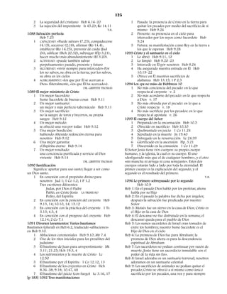 125
    2   La seguridad del cristiano Heb 6.16–20                            1    Pasada: la presencia de Cristo en la tierra para
    3   La sujeción del impenitente Is 45.23; Ro 14.11                         quitar los pecados por medio del sacrificio de sí
                                                         T.B.                  mismo Heb 9.26
1088 Salvación perfecta                                                    2 Presente: su presencia en el cielo para
        Heb 7.25                                                               interceder por los suyos como Sacerdote Heb
    1 CAPACIDAD: «Puede salvar» (7.25), compadecerse                           9.24
        (4.15), socorrer (2.18), afirmar (Ro 14.4),                        3 Futura: su manifestación como Rey en la tierra a
        establecer (Ro 16.25), prevenir de caída (Jud                          los que le esperan Heb 9.28
        24), edificar (Hch 20.32), subyugar (Flp 3.21),               1093 Cristo y el santuario en el cielo
        hacer mucho más abundantemente (Ef 3.20).                          1 Lo abrió Heb 9.11, 12
    2 ACTIVIDAD: «puede también salvar                                     2 Lo limpió Heb 9.20–23
        perpetuamente» pasado, presente y futuro                           3 Intercede en Él por nosotros Heb 9.24
    3 SEGURIDAD: «vivir siempre para interceder» Por                       4 Ha asegurado nuestra entrada en Él Heb
        los no salvos, su obra en la tierra; por los salvos,                   10.19–22
        su obra en los cielos                                              5 Ofrece en Él nuestros sacrificios de
    4 ACERCAMIENTO: «los que por Él se acercan a                               alabanza Heb 13.15; 1 P 2.5
        Dios» (literalmente, «los que Él ha acercado»).               1094 Los «ya no más» de Hebbreos 10
                                       DR. GRIFFITH THOMAS                 1 No más conciencia del pecado: en lo que
1089 El mejor ministerio de Cristo                                             respecta al creyente v. 2
    1 Un mejor Sacerdote:                                                  2 No más acordarse del pecado: en lo que respecta
        Sumo Sacerdote de buenas cosas Heb 9.11                                a Dios v. 17
    2 Un mejor santuario:                                                  3 No más ofrenda por el pecado: en lo que a
        un mejor y más perfecto tabernáculo Heb 9.11                           Cristo respecta v. 18
    3 Un mejor sacrificio:                                                 4 No más sacrificio por los pecados: en lo que
        no la sangre de toros y becerros, su propia                            respecta al apóstata v. 26
        sangre Heb 9.12                                               1095 El cuerpo del Señor
    4 Un mejor método:                                                     1 Preparado en la encarnación Heb 10.5
        se ofreció una vez por todas Heb 9.12                              2 Ofrecido en sacrificio Heb 10.10
    5 Una mejor bendición:                                                 3 Quebrantado en juicio 1 Co 11.24
        habiendo obtenido redención eterna para                            4 Sepultado en la muerte Jn 19.40
        nosotros Heb 9.12                                                  5 Entregado en la resurrección Lc 24.39
    6 Una mejor garantía:                                                  6 Glorificado en la ascensión Flp. 3.21
        el Espíritu eterno Heb 9.14                                        7 Discernido en la comunión 1 Co 11.29
    7 Un mejor resultado:                                             El Señor Jesús tiene DOS cuerpos: su propio cuerpo
        una conciencia purificada y servicio al Dios                  humano, y la iglesia, la cual es su cuerpo. El uno
        viviente Heb 9.14                                             «desfigurado más que el de cualquier hombre», y el otro
                                       DR. GRIFFITH THOMAS            «sin mancha ni arruga ni cosa semejante». Estos dos
1090 Santificación                                                    cuerpos estarán lado a lado por toda la eternidad. El
    Significa: apartar para uso santo; llegar a ser como              primer cuerpo es la explicación del segundo, y el
un Dios santo.                                                        segundo es el resultado del primero.
    1 En conexión con el propósito divino para                                                                                T.B.
        nosotros Jud 1; 1 Co 1.2; 1 P 1.2                             1096 Lo primero sobrepasado por lo segundo
        Tres escritores diferentes:                                            Heb 10.9
             Judas, por Dios el Padre                                 Heb 1: En el pasado Dios habló por los profetas; ahora
             Pablo, en Cristo Jesús LA TRINIDAD                            habla por su Hijo
             Pedro, del Espíritu                                      Heb 2: En el pasado la palabra fue dicha por ángeles;
    2 En conexión con la posición del creyente Heb                         después la salvación fue predicada por nuestro
        9.13, 14; 10.10, 14; 13.12                                         Señor
    3 En conexión con la práctica del creyente 1 Ts                   Heb 3: Moisés fue un siervo en la casa de Dios; Cristo es
        3.13; 4.3, 4                                                       el Hijo en la casa de Dios
    4 En conexión con el progreso del creyente Heb                    Heb 4: El descanso no fue disfrutado en la semana; el
        12.14; 2 Co 7.1                                                    descanso queda para el pueblo de Dios
1091 Diversos lavamientos: Varios bautismos                           Heb 5: Los sumos sacerdotes de Israel eran tomados de
Bautismos (plural) en Heb 6.2, traducido «abluciones»                      entre los hombres; nuestro Sumo Sacerdote es el
en Heb 9.10.                                                               Hijo de Dios en el cielo
    1 Abluciones ceremoniales Heb 9.10; Mr 7.4                        Heb 6: La promesa de Dios fue para Abraham; la
    2 Uno de los ritos iniciales para los prosélitos del                   promesa de Dios ahora es para la descendencia
        judaísmo                                                           espiritual de Abraham
    3 El bautismo de Juan para arrepentimiento Mt                     Heb 7: Los sacerdotes no podían continuar por razón de
        3.11; 21.25; Hch 19.3, 4                                           muerte, Jesús tiene un sacerdocio inmutable «en el
    4 Los sufrimientos y la muerte de Cristo Lc                            poder de la vida sin fin».
        12.50                                                         Heb 8: Israel adoraba en un santuario terrenal; nosotros
    5 El bautismo por el Espíritu 1 Co 12.12, 13                           adoramos en un santuario celestial
    6 El bautismo de los creyentes en Cristo Hch                      Heb 9: Los sacrificios de animales no podían quitar el
        8.36–38; 9.18; 10.47, 48                                           pecado; Cristo se ofreció a sí mismo como único
    7 El bautismo del juicio (con fuego) Lc 3.16, 17                       sacrificio por los pecados, una vez y para siempre
[p 183] 1092 Tres manifestaciones
 