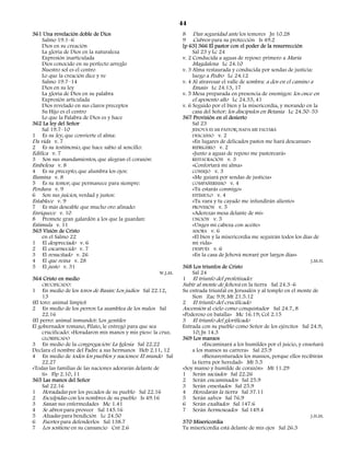 44
361 Una revelación doble de Dios                                8 Dan seguridad ante los temores Jn 10.28
    Salmo 19.1–6                                                9 Cubren para su protección Is 49.2
    Dios en su creación                                         [p 63] 366 El pastor con el poder de la resurrección
    La gloria de Dios en la naturaleza                               Sal 23 y Lc 24
    Expresión inarticulada                                      v. 2 Conducida a aguas de reposo: primero a María
    Dios conocido en su perfecto arreglo                             Magdalena Lc 24.10
    Nuestro sol es el centro                                    v. 3 Alma restaurada y conducida por sendas de justicia:
    Lo que la creación dice y ve                                     luego a Pedro Lc 24.12
    Salmo 19.7–14                                               v. 4 Al atravesar el valle de sombra: a dos en el camino a
    Dios en su ley                                                   Emaús Lc 24.13, 17
    La gloria de Dios en su palabra                             v. 5 Mesa preparada en presencia de enemigos: los once en
    Expresión articulada                                             el aposento alto Lc 24.33, 41
    Dios revelado en sus claros preceptos                       v. 6 Seguido por el bien y la misericordia, y morando en la
    Su Hijo es el centro                                             casa del Señor: los discípulos en Betania Lc 24.50–53
    Lo que la Palabra de Dios es y hace                         367 Provisión en el desierto
362 La ley del Señor                                                 Sal 23
    Sal 19.7–10                                                      JEHOVÁ ES MI PASTOR; NADA ME FALTARÁ
1 Es su ley, que convierte el alma:                                  DESCANSO v. 2
Da vida v. 7                                                         «En lugares de delicados pastos me hará descansar»
2 Es su testimonio, que hace sabio al sencillo:                      REFRIGERIO v. 2
Edifica v. 7                                                         «Junto a aguas de reposo me pastoreará»
3 Son sus mandamientos, que alegran el corazón:                      RESTAURACIÓN v. 3
Embelesa v. 8                                                        «Confortará mi alma»
4 Es su precepto, que alumbra los ojos:                              CONSEJO v. 3
Ilumina v. 8                                                         «Me guiará por sendas de justicia»
5 Es su temor, que permanece para siempre:                           COMPAÑERISMO v. 4
Perdura v. 9                                                         «Tú estarás conmigo»
6 Son sus juicios, verdad y justos:                                  ESTÍMULO v. 4
Establece v. 9                                                       «Tu vara y tu cayado me infundirán aliento»
7 Es más deseable que mucho oro afinado:                             PROVISIÓN v. 5
Enriquece v. 10                                                      «Aderezas mesa delante de mí»
8 Promete gran galardón a los que la guardan:                        UNCIÓN v. 5
Estimula v. 11                                                       «Unges mi cabeza con aceite»
363 Visión de Cristo                                                 AHORA v. 6
    en el Salmo 22                                                   «El bien y la misericordia me seguirán todos los días de
1 El despreciado v. 6                                                mi vida»
2 El escarnecido v. 7                                                DESPUÉS v. 6
3 El resucitado v. 26                                                «En la casa de Jehová moraré por largos días»
4 El que reina v. 28                                                                                                     J.M.H.
5 El justo v. 31                                                368 Los triunfos de Cristo
                                                       W.J.M.        Sal 24
364 Cristo en medio                                             1 El triunfo del profetizado:
     CRUCIFICADO:                                               Subir al monte de Jehová en la tierra Sal 24.3–6
1 En medio de los toros de Basán: Los judíos Sal 22.12,         Su entrada triunfal en Jerusalén y al templo en el monte de
     13                                                              Sion Zac 9.9; Mt 21.5.12
(El toro: animal limpio)                                        2 El triunfo del crucificado
2 En medio de los perros: La asamblea de los malos Sal          Ascensión al cielo como conquistador Sal 24.7, 8
     22.16                                                      «Poderoso en batalla» Mc 16.19; Col 2.15
(El perro: animal inmundo): Los gentiles                        3 El triunfo del glorificado
El gobernador romano, Pilato, le entregó para que sea           Entrada con su pueblo como Señor de los ejércitos Sal 24.9,
     crucificado: «Horadaron mis manos y mis pies»: la cruz.         10; Jn 14.3
    GLORIFICADO                                                 369 Los mansos
3 En medio de la congregación: La Iglesia Sal 22.22                       «Encaminará a los humildes por el juicio, y enseñará
Declara el nombre del Padre a sus hermanos Heb 2.11, 12              a los mansos su carrera» Sal 25.9
4 En medio de todos los pueblos y naciones: El mundo Sal                  «Bienaventurados los mansos, porque ellos recibirán
    22.27                                                            la tierra por heredad» Mt 5.5
«Todas las familias de las naciones adorarán delante de         «Soy manso y humilde de corazón» Mt 11.29
    ti» Flp 2.10, 11                                            1 Serán saciados Sal 22.26
365 Las manos del Señor                                         2 Serán encaminados Sal 25.9
    Sal 22.16                                                   3 Serán enseñados Sal 25.9
1 Horadadas por los pecados de su pueblo Sal 22.16              4 Heredarán la tierra Sal 37.11
2 Esculpidas con los nombres de su pueblo Is 49.16              5 Serán salvos Sal 76.9
3 Sanan sus enfermedades Mc 1.41                                6 Serán exaltados Sal 147.6
4 Se abren para proveer Sal 145.16                              7 Serán hermoseados Sal 149.4
5 Alzadas para bendición Lc 24.50                                                                                        J.H.M.
6 Fuertes para defenderlos Sal 138.7                            370 Misericordia
7 Los sostiene en su cansancio Cnt 2.6                          Tu misericordia está delante de mis ojos Sal 26.3
 