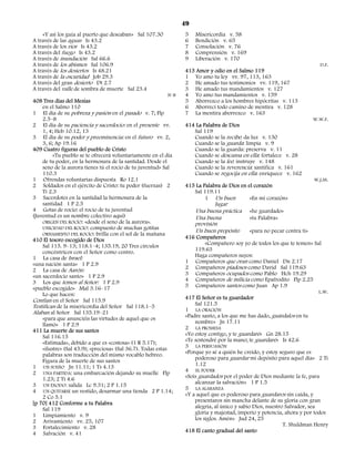 49
    «Y así los guía al puerto que deseaban» Sal 107.30             5    Misericordia v. 58
A través de las aguas Is 43.2                                      6    Bendición v. 65
A través de los ríos Is 43.2                                       7    Consolación v. 76
A través del fuego Is 43.2                                         8    Comprensión v. 169
A través de inundación Sal 66.6                                    9    Liberación v. 170
A través de los abismos Sal 106.9                                                                                            D.F.
A través de los desiertos Is 48.21                                 413 Amor y odio en el Salmo 119
A través de la oscuridad Job 29.3                                  1 Yo amo tu ley vv. 97, 113, 163
A través del gran desierto Dt 2.7                                  2 He amado tus testimonios vv. 119, 167
A través del valle de sombra de muerte Sal 23.4                    3 He amado tus mandamientos v. 127
                                                             N-B   4 Yo amo tus mandamientos v. 159
408 Tres días del Mesías                                           5 Aborrezco a los hombres hipócritas v. 113
    en el Salmo 110                                                6 Aborrecí todo camino de mentira v. 128
1 El día de su pobreza y pasión en el pasado v. 7; Flp             7 La mentira aborrezco v. 163
    2.5–8                                                                                                                 W.W.F.
2 El día de su paciencia y sacerdocio: en el presente vv.          414 La Palabra de Dios
    1, 4; Heb 10.12, 13                                               Sal 119
3 El día de su poder y preeminencia: en el futuro vv. 2,              Cuando se la recibe: da luz v. 130
    3, 6; Ap 19.16                                                    Cuando se la guarda: limpia v. 9
409 Cuatro figuras del pueblo de Cristo                               Cuando se la guarda: preserva v. 11
         «Tu pueblo se te ofrecerá voluntariamente en el día          Cuando se descansa en ella: fortalece v. 28
    de tu poder, en la hermosura de la santidad. Desde el             Cuando se la lee: instruye v. 148
    seno de la aurora tienes tú el rocío de tu juventud» Sal          Cuando se la reverencia: santifica v. 161
    110.3                                                             Cuando se regocija en ella: enriquece v. 162
1 Ofrendas voluntarias dispuesta Ro 12.1                                                                                  W.J.M.
2 Soldados en el ejército de Cristo: tu poder (fuerzas) 2          415 La Palabra de Dios en el corazón
    Ti 2.3                                                            Sal 119.11
3 Sacerdotes en la santidad la hermosura de la                             1 Un buen          «En mi corazón»
    santidad 1 P 2.5                                                            lugar
4 Gotas de rocío: el rocío de tu juventud                               Una buena práctica    «he guardado»
(Juventud es un nombre colectivo aquí)                                  Una buena             «tu Palabra»
    ORIGEN DEL ROCÍO: «desde el seno de la aurora».                     provisión
    UNICIDAD DEL ROCÍO: compuesto de muchas gotitas
                                                                        Un buen propósito       «para no pecar contra ti»
    ORNAMENTO DEL ROCÍO: brilla con el sol de la mañana
410 El tesoro escogido de Dios                                     416 Compañeros
    Sal 115. 9–13; 118.1–4; 135.19, 20 Tres círculos                        «Compañero soy yo de todos los que te temen» Sal
    concéntricos con el Señor como centro.                             119.63
1 La casa de Israel:                                                   Haga compañeros suyos:
«una nación santa» 1 P 2.9                                         1 Compañeros que oran como Daniel Dn 2.17
2 La casa de Aarón:                                                2 Compañeros piadosos como David Sal 119.63
«un sacerdocio santo» 1 P 2.9                                      3 Compañeros ocupados como Pablo Hch 19.29
3 Los que temen al Señor: 1 P 2.9                                  4 Compañeros de milicia como Epafrodito Flp 2.25
«pueblo escogido» Mal 3.16–17                                      5 Compañeros santos como Juan Ap 1.9
                                                                                                                             L.W.
    Lo que hacen:
Confían en el Señor Sal 115.9                                      417 El Señor es tu guardador
Testifican de la misericordia del Señor Sal 118.1–5                    Sal 121.5
Alaban al Señor Sal 135.19–21                                      1 LA ORACIÓN
    «para que anunciéis las virtudes de aquel que os               «Padre santo, a los que me has dado, guárdalos en tu
    llamó» 1 P 2.9                                                     nombre» Jn 17.11
411 La muerte de sus santos                                        2 LA PROMESA
    Sal 116.15                                                     «Yo estoy contigo, y te guardaré» Gn 28.15
    «Estimada», debido a que es «costosa» (1 R 5.17);              «Te sostendré por la mano; te guardaré» Is 42.6
    «ilustre» (Sal 45.9); «preciosa» (Sal 36.7). Todas estas       3 LA PERSUASIÓN
    palabras son traducción del mismo vocablo hebreo.              «Porque yo sé a quién he creído, y estoy seguro que es
    Figura de la muerte de sus santos                                  poderoso para guardar mi depósito para aquel día» 2 Ti
1 UN SUEÑO Jn 11.11; 1 Ts 4.13                                         1.12
2 UNA PARTIDA: una embarcación dejando su muelle Flp               4 EL PODER
    1.23; 2 Ti 4.6                                                 «Sois guardados por el poder de Dios mediante la fe, para
3 UN ÉXODO: salida Lc 9.31; 2 P 1.15                                   alcanzar la salvación» 1 P 1.5
4 UN QUITARSE un vestido, desarmar una tienda 2 P 1.14;            5 LA ALABANZA
    2 Co 5.1                                                       «Y a aquel que es poderoso para guardaros sin caída, y
[p 70] 412 Conforme a tu Palabra                                       presentaros sin mancha delante de su gloria con gran
    Sal 119                                                            alegría, al único y sabio Dios, nuestro Salvador, sea
1 Limpiamiento v. 9                                                    gloria y majestad, imperio y potencia, ahora y por todos
2 Avivamiento vv. 25, 107                                              los siglos. Amén» Jud 24, 25
3 Fortalecimiento v. 28                                                                                       T. Shuldman Henry
4 Salvación v. 41                                                  418 El canto gradual del santo
 