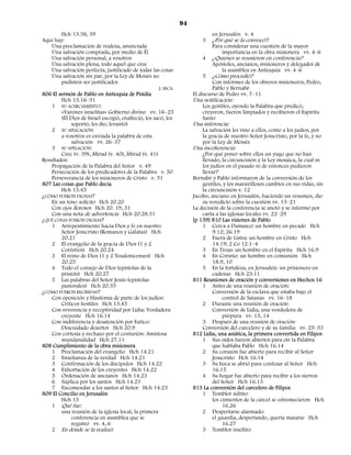 94
        Hch 13.38, 39                                                       en Jerusalén v. 4
Aquí hay:                                                               3   ¿Por qué se la convocó?:
    Una proclamación de realeza, anunciada                                  Para considerar una cuestión de la mayor
    Una salvación comprada, por medio de Él                                     importancia en la obra misionera vv. 4–6
    Una salvación personal, a vosotros                                  4   ¿Quiénes se reunieron en conferencia?
    Una salvación plena, todo aquel que cree                                Apóstoles, ancianos, misioneros y delegados de
    Una salvación perfecta, justificado de todas las cosas                     la asamblea en Antioquía vv. 4–6
    Una salvación sin par, por la Ley de Moisés no                      5   ¿Cómo procedió?
        pudisteis ser justificados                                           Con informes de los obreros misioneros, Pedro,
                                                     J. MCA.                 Pablo y Bernabé
806 El sermón de Pablo en Antioquía de Pisidia                      El discurso de Pedro vv. 7–11
        Hch 13.16–51                                                Una notificación:
    1 SU ACERCAMIENTO:                                                  Los gentiles, oyendo la Palabra que predicó,
        «Varones israelitas» Gobierno divino vv. 16–25                  creyeron, fueron limpiados y recibieron el Espíritu
        (El Dios de Israel escogió, enalteció, los sacó, los            Santo
             soportó, les dio, levantó)                             Una inferencia:
    2 SU APLICACIÓN:                                                    La salvación les vino a ellos, como a los judíos, por
        a vosotros es enviada la palabra de esta                        la gracia de nuestro Señor Jesucristo, por la fe, y no
             salvación vv. 26–37                                        por la Ley de Moisés
    3 SU APELACIÓN:                                                 Una incoherencia:
        Cree (v. 39), Mirad (v. 40), Mirad (v. 41)                      ¿Por qué poner sobre ellos un yugo que no han
Resultados:                                                             llevado, la circuncisión y la Ley mosaica, la cual ni
    Propagación de la Palabra del Señor v. 49                           los judíos en el pasado ni de entonces pudieron
    Persecución de los predicadores de la Palabra v. 50                 llevar?
    Perseverancia de los misioneros de Cristo v. 51                 Bernabé y Pablo informaron de la conversión de los
807 Las cosas que Pablo decía                                           gentiles, y los maravillosos cambios en sus vidas, sin
        Hch 13.45                                                       la circuncisión v. 12
¿CÓMO FUERON DICHAS?                                                Jacobo, anciano en Jerusalén, haciendo un resumen, dio
    En un tono solícito Hch 20.20                                       su veredicto sobre la cuestión vv. 13–21
    Con ojos llorosos Hch 20. 19, 31                                La decisión de la conferencia se anotó y se informó por
    Con una nota de advertencia Hch 20.28.31                            carta a las iglesias locales vv. 22–29
¿QUÉ COSAS FUERON DICHAS?                                           [p 139] 810 Las visiones de Pablo
    1 Arrepentimiento hacia Dios y fe en nuestro                        1 Cerca a Damasco: un hombre en pecado Hch
        Señor Jesucristo (Romanos y Gálatas) Hch                             9.12; 26.19
        20.21                                                           2 Fuera de Listra: un hombre en Cristo Hch
    2 El evangelio de la gracia de Dios (1 y 2                               14.19; 2 Co 12.1–4
        Corintios) Hch 20.24                                            3 En Troas: un hombre en el Espíritu Hch 16.9
    3 El reino de Dios (1 y 2 Tesalonicenses) Hch                       4 En Corinto: un hombre en comunión Hch
        20.25                                                                18.9, 10
    4 Todo el consejo de Dios (epístolas de la                          5 En la fortaleza, en Jerusalén: un prisionero en
        prisión) Hch 20.27                                                   cadenas Hch 23.11
    5 Las palabras del Señor Jesús (epístolas                       811 Reuniones de oración y conversiones en Hechos 16
        pastorales) Hch 20.35                                           1 Antes de una reunión de oración:
¿CÓMO FUERON RECIBIDAS?                                                      Conversión de la esclava que estaba bajo el
    Con oposición y blasfemia de parte de los judíos:                             control de Satanás vv. 16–18
        Críticos hostiles Hch 13.45                                     2 Durante una reunión de oración:
    Con reverencia y receptividad por Lidia: Verdadera                       Conversión de Lidia, una vendedora de
        creyente Hch 16.14                                                        púrpura vv. 13, 14
    Con indiferencia y desatención por Eutico:                          3 Después de una reunión de oración:
        Descuidado desertor Hch 20.9                                    Conversión del carcelero y de su familia vv. 25–33
    Con cortesía y rechazo por el centurión: Amistosa               812 Lidia, una asiática, la primera convertida en Filipos
        mundanalidad Hch 27.11                                          1 Sus oídos fueron abiertos para oír la Palabra
808 Cumplimiento de la obra misionera                                        que hablaba Pablo Hch 16.14
    1 Proclamación del evangelio Hch 14.21                              2 Su corazón fue abierto para recibir al Señor
    2 Enseñanza de la verdad Hch 14.21                                       Jesucristo Hch 16.14
    3 Confirmación de los discípulos Hch 14.22                          3 Su boca se abrió para confesar al Señor Hch
    4 Exhortación de los creyentes Hch 14.22                                 16.15
    5 Ordenación de ancianos Hch 14.23                                  4 Su hogar fue abierto para recibir a los siervos
    6 Súplica por los santos Hch 14.23                                       del Señor Hch 16.15
    7 Encomendar a los santos al Señor Hch 14.23                    813 La conversión del carcelero de Filipos
809 El Concilio en Jerusalén                                            1 Temblor súbito:
        Hch 15                                                               los cimientos de la cárcel se estremecieron Hch
    1 Qué fue:                                                                    16.26
        una reunión de la iglesia local, la primera                     2 Despertarse alarmado:
             conferencia en asamblea que se                                  el guardia, despertando, quería matarse Hch
             registró vv. 4, 6                                                    16.27
    2 En dónde se la realizó:                                           3 Temblor insólito:
 