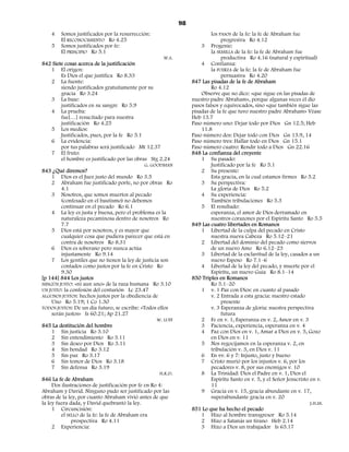 98
    4   Somos justificados por la resurrección:                              los PASOS de la fe: la fe de Abraham fue
        El RECONOCIMIENTO Ro 4.25                                                 progresiva Ro 4.12
    5   Somos justificados por fe:                                      3 Progenie:
        El PRINCIPIO Ro 5.1                                                  la SEMILLA de la fe: la fe de Abraham fue
                                                        W.S.                      productiva Ro 4.16 (natural y espiritual)
842 Siete cosas acerca de la justificación                              4 Confianza:
     1 El origen:                                                            la FUERZA de la fe: la fe de Abraham fue
         Es Dios el que justifica Ro 8.33                                         persuasiva Ro 4.20
     2 La fuente:                                                   847 Las pisadas de la fe de Abraham
         siendo justificados gratuitamente por su                            Ro 4.12
         gracia Ro 3.24                                                 Observe que no dice: «que sigue en las pisadas de
     3 La base:                                                     nuestro padre Abraham», porque algunas veces él dio
         justificados en su sangre Ro 5.9                           pasos falsos y equivocados, sino «que también sigue las
     4 La prueba:                                                   pisadas de la fe que tuvo nuestro padre Abraham» Véase
         fue[…] resucitado para nuestra                             Heb 13.7
         justificación Ro 4.25                                      Paso número uno: Dejar todo por Dios Gn 12.5; Heb
     5 Los medios:                                                      11.8
         Justificados, pues, por la fe Ro 5.1                       Paso número dos: Dejar todo con Dios Gn 13.9, 14
     6 La evidencia:                                                Paso número tres: Hallar todo en Dios Gn 15.1
         por tus palabras será justificado Mt 12.37                 Paso número cuatro: Rendir todo a Dios Gn 22.16
     7 El fruto:                                                    848 La confianza del creyente
         el hombre es justificado por las obras Stg 2.24                1 Su pasado:
                                               G. GOODMAN                    Justificado por la fe Ro 5.1
843 ¿Qué diremos?                                                       2 Su presente:
     1 Dios es el Juez justo del mundo Ro 3.5                                Esta gracia, en la cual estamos firmes Ro 5.2
     2 Abraham fue justificado porfe, no por obras Ro                   3 Su perspectiva:
         4.1                                                                 La gloria de Dios Ro 5.2
     3 Nosotros, que somos muertos al pecado                            4 Su experiencia:
         (confesado en el bautismo) no debemos                               También tribulaciones Ro 5.3
         continuar en el pecado Ro 6.1                                  5 El resultado:
     4 La ley es justa y buena, pero el problema es la                       esperanza, el amor de Dios derramado en
         naturaleza pecaminosa dentro de nosotros Ro                         nuestros corazones por el Espíritu Santo Ro 5.5
         7.7                                                        849 Las cuatro libertades en Romanos
     5 Dios está por nosotros, y es mayor que                           1 Libertad de la culpa del pecado en Cristo
         cualquier cosa que pudiera parecer que está en                      nuestra nueva Cabeza Ro 5.12–21
         contra de nosotros Ro 8.31                                     2 Libertad del dominio del pecado como siervos
     6 Dios es soberano pero nunca actúa                                     de un nuevo Amo Ro 6.12–23
         injustamente Ro 9.14                                           3 Libertad de la esclavitud de la ley, casados a un
     7 Los gentiles que no tienen la ley de justicia son                     nuevo Esposo Ro 7.1–6
         contados como justos por la fe en Cristo Ro                    4 Libertad de la ley del pecado, y muerte por el
         9.30                                                                Espíritu, un nuevo Guía Ro 8.1–14
[p 144] 844 Los justos                                              850 Triples en Romanos
NINGÚN JUSTO: «ni aun uno» de la raza humana Ro 3.10                         Ro 5.1–20
UN JUSTO: la confesión del centurión Lc 23.47                           1 v. 1 Paz con Dios: en cuanto al pasado
ALGUNOS JUSTOS: hechos justos por la obediencia de                           v. 2 Entrada a esta gracia: nuestro estado
     Uno Ro 5.19; 1 Co 1.30                                                       presente
TODOS JUSTOS: De un día futuro, se escribe: «Todos ellos                     v. 3 Esperanza de gloria: nuestra perspectiva
     serán justos» Is 60.21; Ap 21.27                                             futura
                                                    W. LUFF             2 Fe en v. 1, Esperanza en v. 2, Amor en v. 3
845 La destitución del hombre                                           3 Paciencia, experiencia, esperanza en v. 4
     1 Sin justicia Ro 3.10                                             4 Paz con Dios en v. 1, Amar a Dios en v. 5, Gozo
     2 Sin entendimiento Ro 3.11                                             en Dios en v. 11
     3 Sin deseo por Dios Ro 3.11                                       5 Nos regocijamos en la esperanza v. 2, en
     4 Sin bondad Ro 3.12                                                    tribulación v. 3, en Dios v. 11
     5 Sin paz Ro 3.17                                                  6 En vv. 6 y 7: Injusto, justo y bueno
     6 Sin temor de Dios Ro 3.18                                        7 Cristo murió por los injustos v. 6, por los
     7 Sin defensa Ro 3.19                                                   pecadores v. 8, por sus enemigos v. 10
                                                      H.K.D.            8 La Trinidad: Dios el Padre en v. 1, Dios el
846 La fe de Abraham                                                         Espíritu Santo en v. 5, y el Señor Jesucristo en v.
     Dos ilustraciones de justificación por fe en Ro 4:                      11
Abraham y David. Ninguno pudo ser justificado por las                   9 Gracia en v. 15, gracia abundante en v. 17,
obras de la ley, por cuanto Abraham vivió antes de que                       superabundante gracia en v. 20
la ley fuera dada, y David quebrantó la ley.                                                                               J.H.M.
     1 Circuncisión:                                                851 Lo que ha hecho el pecado
         el SELLO de la fe: la fe de Abraham era                        1 Hizo al hombre transgresor Ro 5.14
              prospectiva Ro 4.11                                       2 Hizo a Satanás un tirano Heb 2.14
     2 Experiencia:                                                     3 Hizo a Dios un trabajador Is 65.17
 
