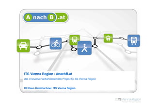 ITS Vienna Region / AnachB.at
das innovative Verkehrstelematik Projekt für die Vienna Region


DI Klaus Heimbuchner, ITS Vienna Region
 