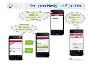Kongress Navigator Funktionen
          Smartguide mit
            Tourist en             Kongress
         Information und          Programm +
             Ticketing               pers.
                                   Kalender

 ökologisches
  ecological
Outdoor Routing
outdoor routing




         emotional




          rational
 
