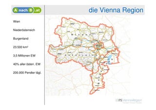 die Vienna Region
Wien

Niederösterreich

Burgenland

23.500 km²

3,5 Millionen EW

40% aller österr. EW

200.000 Pendler tägl.
 