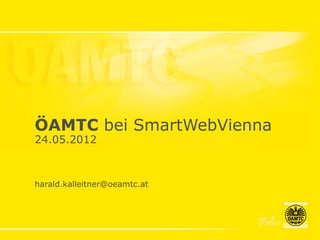 ÖAMTC bei SmartWebVienna
24.05.2012



harald.kalleitner@oeamtc.at
 