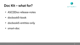 4
Doc Kit – what for?
●
ASCIIDoc-release-notes
●
docbook5-book
●
docbook5-entities-only
●
smart-doc
 