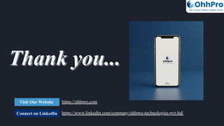 Thank you...
Thank you...
Thank you...
Connect on LinkedIn
Visit Our Website https://ohhpro.com
https://www.linkedin.com/company/ohhpro-technologies-pvt-ltd/
OhhPro
Life is busy, Ohhpro makes it easy
 
