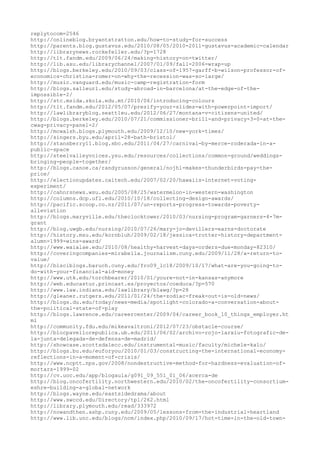 replytocom=2546
http://onlineblog.bryantstratton.edu/how-to-study-for-success
http://parents.blog.gustavus.edu/2010/08/05/2010-2011-gustavus-academic-calendar
http://librarynews.rockefeller.edu/?p=1728
http://tlt.fandm.edu/2009/06/24/making-history-on-twitter/
http://lib.asu.edu/librarychannel/2007/01/09/fall-2006-wrap-up
http://blogs.berkeley.edu/2010/09/03/class-of-1957-garff-b-wilson-professor-of-
economics-christina-romer-on-why-the-recession-was-so-large/
http://music.vanguard.edu/music-camp-registration-form
http://blogs.salleurl.edu/study-abroad-in-barcelona/at-the-edge-of-the-
impossible-2/
http://stc.msida.skola.edu.mt/2010/06/introducing-colours
http://tlt.fandm.edu/2012/05/07/prezify-your-slides-with-powerpoint-import/
http://lawlibraryblog.seattleu.edu/2012/06/27/montana-v-citizens-united/
http://blogs.berkeley.edu/2010/07/21/commissioner-brill-and-privacy-3-0-at-the-
cwag-privacy-panel-2/
http://mcwalsh.blogs.plymouth.edu/2009/12/10/new-york-times/
http://singers.byu.edu/april-28-bath-bristol/
http://stansberry11.blog.sbc.edu/2011/04/27/carnival-by-merce-roderada-in-a-
public-space
http://steelvalleyvoices.ysu.edu/resources/collections/common-ground/weddings-
bringing-people-together/
http://blogs.canoe.ca/randyrusson/general/nojhl-makes-thunderbirds-pay-the-
price/
http://electionupdates.caltech.edu/2007/02/20/hawaiis-internet-voting-
experiment/
http://cahnrsnews.wsu.edu/2005/08/25/watermelon-in-western-washington
http://columns.dcp.ufl.edu/2010/10/18/collecting-design-awards/
http://pacific.scoop.co.nz/2011/07/un-reports-progress-towards-poverty-
alleviation
http://blogs.maryville.edu/theclocktower/2010/03/nursing-program-garners-4-7m-
grant
http://blog.uwgb.edu/nursing/2010/07/26/mary-jo-devillers-earns-doctorate
http://history.msu.edu/kornbluh/2009/02/18/jessica-trotter-history-department-
alumn-1999-wins-award/
http://www.waialae.edu/2010/08/healthy-harvest-days-orders-due-monday-82310/
http://coveringcompanies-mirabella.journalism.cuny.edu/2009/11/28/a-return-to-
value/
http://blsciblogs.baruch.cuny.edu/fro09_lc18/2009/10/17/what-are-you-going-to-
do-with-your-financial-aid-money
http://www.utk.edu/torchbearer/2010/01/youre-not-in-kansas-anymore
http://web.educastur.princast.es/proyectos/coeduca/?p=570
http://www.law.indiana.edu/lawlibrary/blawg/?p=28
http://gleaner.rutgers.edu/2011/01/24/the-zodiac-freak-out-is-old-news/
http://blogs.du.edu/today/news-media/spotlight-colorado-a-conversation-about-
the-political-state-of-play
http://blogs.lawrence.edu/careercenter/2009/04/career_book_10_things_employer.ht
ml
http://community.fdu.edu/mikeavaltroni/2012/07/23/obstacle-course/
http://blocpavellorepublica.ub.edu/2011/06/02/archivo-rojo-larxiu-fotografic-de-
la-junta-delegada-de-defensa-de-madrid/
http://showcase.scottsdalecc.edu/instrumental-music/faculty/michele-kalo/
http://blogs.bu.edu/euforyou/2010/01/03/constructing-the-international-economy-
reflections-in-a-moment-of-crisis/
http://www.ncptt.nps.gov/2008/nondestructive-method-for-hardness-evaluation-of-
mortars-1999-02
http://cv.uoc.edu/app/blogaula/g091_09_551_01_06/acerca-de
http://blog.oncofertility.northwestern.edu/2010/02/the-oncofertility-consortium-
eshre-building-a-global-network
http://blogs.wayne.edu/eastsidedrama/about
http://www.swccd.edu/Directory/tpl/262.html
http://library.plymouth.edu/read/333972
http://nowandthen.ashp.cuny.edu/2009/05/lessons-from-the-industrial-heartland
http://www.lib.unc.edu/blogs/ncm/index.php/2010/09/17/hot-time-in-the-old-town-
 