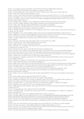 http://titagya.blogs.brynmawr.edu/2010/03/09/recommended-reading
http://www.educationnews.org/ednews_today/32364.html
http://rushinperson.rush.edu/2011/01/27/exercise-tips-for-older-adults
http://sea.unu.edu/course/?page_id=34
http://info.ncsu.edu/university-communications-blog/2010/12/17/152-and-upward
http://nlekpe13.me.holycross.edu/2010/10/14/the-ins-and-outs-of-sophomore-year
http://artbeat.seattle.gov/2012/04/04/get-engaged-program-seeks-youth-for-city-
boards-and-commissions/
http://udquickly.udayton.edu/snapshots/2005/10/nothin-but-blue-skies/
http://staff.camas.wednet.edu/blogs/sdowns/scholarships/march-2011/
http://chh.ufm.edu/blogchh/2008/08/21/reclamo-ciudadano/
http://magazine.fandm.edu/2011/06/09/ring-of-fire-circle-of-hope/
http://engineering.missouri.edu/mae/alumni/
http://macdailynews.com/2007/10/16/apple_confirms_itunes_plus_drm_free_song_pric
e_drop_to_99_cents
http://budget.wisc.edu/budget-news/reaction-to-proposed-budget-repair-bill/
http://wdpress.rocky.edu/wordpress-mu/transfer/2010/11/29/first-run-of-the-year/
http://blog.fontbonne.edu/2009/03/stephen-tennis-taking-off
http://video.extension.iastate.edu/2010/04/02/it-starts-with-extension-
environment
http://blogs.chatham.edu/bsnowden/2011/05/18/64/101_0605
http://robotechno.us/lego-mindstorms-nxt.html
http://www.edunoticias.com/edu/?p=1051
http://blogs.tc.columbia.edu/govrelations/2009/07/07/harlem-fourth-graders-try-
college-for-a-day-at-tc/
http://discuss.bis.gov.uk/midsizereview/introduction/
http://blogs.lib.utexas.edu/aplhighlights/2010/06/25/curating-%E2%80%9Cmaya-
architecture-selections-from-the-george-f-and-geraldine-andrews-collection
http://annieb3525.global2.vic.edu.au/2007/04/01/the-challenge-is-how-we-respond
http://dateline.ua.edu/2012/07/profile-mike-devlin/
http://gleaner.rutgers.edu/2011/11/08/rutgers-men%e2%80%99s-soccer-wins-first-
njac-championship/
http://blog.vcu.edu/cte/2010/09/cte_teaching_and_learning_podc_6.html
http://www.hamradioguy.com/charger-adapter/
http://www.ncsu.edu/faculty-and-staff/bulletin/2010/06/bottomley-wins-ieee-award
http://hausercenter.harvard.edu/367/mid-career-mpa-open-house-2011/img_3366/
http://lumbee.web.unc.edu/2010/01/26/monnoca-badonnih-1
http://vv.cs.byu.edu/ecen-cs-324/archives/2006/12/masking_signals.html
http://mukom.mondragon.edu/organizacion-industrial/2012/05/08/lsp-
metodologiarekin-lanean/
http://www.lib.unc.edu/blogs/ncm/index.php/2009/01/03/carolina-demon-wolfcats-
hide
http://alg.umbc.edu/usaq/archives/003747.html
http://blog.fontbonne.edu/2012/03/college-life-break/
http://adventureeducation.blogs.plymouth.edu/2010/09/27/lindsey-what-does-it-
means-to-lead-a-professional-adventure-education-expedition
http://bookdragon.si.edu/1997/03/02/rolling-the-rs-by-r-zamora-linmark
http://people.uis.edu/rschr1/onlinelearning/?p=2287
http://www.myminnesotawoods.umn.edu/2010/01/northern-minnesota-phenology-report-
january-2010/
http://languagelog.ldc.upenn.edu/nll/?p=1888
http://mondaynight.journalism.cuny.edu/2010/11/24/goodbye-to-rubys-2/olympus-
digital-camera-26
http://blogs.uww.edu/ericcompas/2009/08/17/hello-world
http://blogs.america.gov/mgck/2010/07/07/%E7%BE%8E%E5%9B%BD%E4%BB%BB%E6%9C%9F
%E6%9C%80%E9%95%BF%E8%AE%AE%E5%91%98%E4%BC%AF%E5%BE%B7%E8%BE%9E%E4%B8%96
http://alum.mit.edu/pages/sliceofmit/2011/03/29/banish-awkward-moments
http://media.lclark.edu/content/hart-landsberg/2011/01/21/china-and-the-jobs-
issue/
http://art-at-the-katzen.blogs.american.edu/2006/12/12/back-in-the-saddle
http://blogs.salleurl.edu/emprendedores/apple-phenomenal-sails
http://sites.la.utexas.edu/lifeandletters/2010/05/10/books-spring-2010/oxford-
encyclopedia-of-ancient-greece-and-rome1
http://blogs.belhaven.edu/president/2009/11/09/homecoming-king-and-queen
 