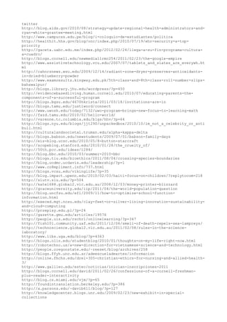 twitter
http://blog.aids.gov/2010/08/strategy-update-regional-health-administrators-and-
ryan-white-grantee-meeting.html
http://www.campucss.edu.pe/blog/i-coloquio-de-estudiantes/politica
http://healthit.hhs.gov/blog/onc/index.php/2010/07/19/ehr-security-a-top-
priority
http://gaceta.uabc.edu.mx/index.php/2012/02/24/llega-a-su-fin-programa-cultura-
a-cuadro/
http://blogs.cornell.edu/newmedia11rmc254/2011/02/23/the-google-empire
http://www.assistivetechnology.vcu.edu/2007/07/tablets_and_slates_are_everywh.ht
ml
http://cahnrsnews.wsu.edu/2009/12/14/radiant-zone-dryer-preserves-antioxidants-
in-dried-blueberry-powder
http://www.examresults.kingway.edu.pk/5th-class-and-8th-class-roll-number-slips-
bahawalpur/
http://blogs.library.jhu.edu/wordpress/?p=450
http://evidencebasedliving.human.cornell.edu/2010/07/educating-parents-the-
components-of-a-successful-program
http://blogs.bgsu.edu/4670hkrista/2011/03/18/invitations-are-in
http://blogs.tamu.edu/just1word/connect
http://www.uwosh.edu/today/7132/uwo-program-brings-new-focus-to-learning-math
http://fazd.tamu.edu/2010/02/hello-world/
http://varenne.tc.columbia.edu/blgs/hhv/?p=64
http://blogs.nyu.edu/blogs/jjt290/unpackedbox/2010/10/im_not_a_celebrity_or_anti
bull.html
http://culturalandsocietal.truman.edu/alpha-kappa-delta
http://blogs.babson.edu/newstudents/2009/07/01/babson-family-days
http://eis-blog.ucsc.edu/2010/05/8-button-starcraft
http://scopeblog.stanford.edu/2010/01/28/the_cruelty_of/
http://50th.pcc.edu/ideas/1284/
http://blog.bbc.edu/2010/03/summer-2010-bbc
http://blogs.tiu.edu/bioethics/2011/08/04/crossing-species-boundaries
http://blog.ucdmc.ucdavis.edu/leadership/?p=1
http://www.co8mpliment.info/737.html
http://blogs.vcsu.edu/vikinglife/?p=35
http://blog.impact.upenn.edu/2010/02/03/haiti-focus-on-children/?replytocom=218
http://slutv.slu.edu/?p=504
http://kate1688.global2.vic.edu.au/2008/12/03/money-printer-blizzard
http://graceuniversity.edu/iip/2011/04/the-world-population-question
http://blog.uncfsu.edu/efl/2009/11/how-to-optimize-school-function-
information.html
http://execed.mgt.ncsu.edu/clay-feet-or-silver-lining-innovation-sustainability-
and-cloud-computing
http://przepisy.edu.pl/?p=24
http://gazette.gmu.edu/articles/19576
http://people.uis.edu/rschr1/onlinelearning/?p=347
http://fish101.community.uaf.edu/2011/12/06/smell-of-death-repels-sea-lampreys/
http://technoscience.global2.vic.edu.au/2011/02/08/rules-in-the-science-
laboratory/
http://www.libs.uga.edu/blog/?p=4363
http://blogs.olin.edu/studentblog/2010/01/thoughts-on-my-life-right-now.html
http://robotechno.us/a-new-direction-for-vietnamese-science-and-technology.html
http://people.oregonstate.edu/~reeset/blog/archives/258
http://blogs.ffyh.unc.edu.ar/adeescueladeartes/informacion
http://online.fhchs.edu/drel-305-christian-ethics-for-nursing-and-allied-health-
3/
http://www.galileo.edu/estec/noticias/inician-inscripciones-2011
http://blogs.cornell.edu/david/2011/02/26/confessions-of-a-cornell-freshman-
plus-reader-interactivity
http://blog.cs.miami.edu/vjm/?p=65
http://foundintranslation.berkeley.edu/?p=386
http://a.parsons.edu/~davib611/blog/?p=127
http://knowledgecenter.blogs.unr.edu/2009/02/23/new-exhibit-in-special-
collections
 