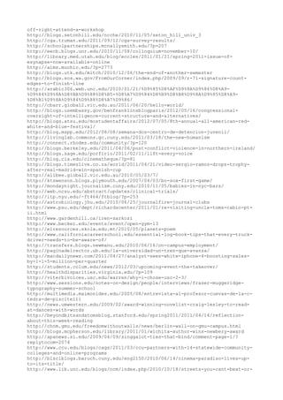 off-right-attend-a-workshop
http://blogs.setonhill.edu/ncche/2010/11/05/seton_hill_univ_3
http://cga.truman.edu/2011/09/12/cga-survey-results/
http://schoolpartnerships.mcnallysmith.edu/?p=207
http://eecb.blogs.unr.edu/2010/11/08/colloquium-november-10/
http://library.med.utah.edu/blog/eccles/2011/01/21/spring-2011-issue-of-
esynapse-now-available-online
http://aims.muohio.edu/?p=2773
http://blogs.utk.edu/mitch/2010/12/06/the-end-of-another-semester
http://blogs.sos.wa.gov/FromOurCorner/index.php/2009/09/r-71-signature-count-
edges-to-finish-line
http://arabic306.web.unc.edu/2010/01/21/%D9%85%D8%AF%D9%8A%D9%86%D8%A9-
%D9%84%D9%8A%D8%BA%D9%88%D8%B5-%D8%A7%D9%84%D8%B9%D8%B8%D9%8A%D9%85%D8%A9-
%D8%B1%D9%8A%D9%84%D9%88%D8%A7%D9%86/
http://cbarr.global2.vic.edu.au/2011/06/20/hello-world/
http://blogs.usembassy.gov/benfranklinsblogparis/2012/05/16/congressional-
oversight-of-intelligence-current-structure-and-alternatives/
http://blogs.atsu.edu/mostudentaffairs/2012/07/05/8th-annual-all-american-red-
white-and-blue-festival/
http://blog.mspp.edu/2012/08/08/semana-dos-centro-de-detencion-juvenil/
http://livinglab.commons.gc.cuny.edu/2011/03/18/the-new-humanism
http://connect.rhodes.edu/community/?p=120
http://blogs.berkeley.edu/2011/04/06/post-conflict-violence-in-northern-ireland/
http://blogs.sage.edu/porfirio/2011/02/11/lift-every-voice
http://blog.cia.edu/cinematheque/?p=81
http://blogs.timeslive.co.za/world/2011/04/21/video-sergio-ramos-drops-trophy-
after-real-madrid-win-spanish-cup
http://alibee.global2.vic.edu.au/2010/05/03/7/
http://ktswenson.blogs.plymouth.edu/2007/04/03/bo-sox-first-game/
http://mondaynight.journalism.cuny.edu/2010/11/05/babies-in-nyc-bars/
http://web.ncsu.edu/abstract/updates/clinical-trials/
http://itp.nyu.edu/~ft464/ftblog/?p=253
http://astrobiology.jhu.edu/2010/06/25/journalfire-journal-clubs
http://www.psu.edu/dept/richardscenter/2011/01/re-visiting-uncle-toms-cabin-pt-
ii.html
http://www.gardenhill.ca/iren-sarkozi
http://www.becker.edu/events/event/open-gym-13
http://elresources.skola.edu.mt/2010/05/planets-poem
http://www.californiacareerschool.edu/essential-log-book-tips-that-every-truck-
driver-needs-to-be-aware-of/
http://transfers.blogs.newmanu.edu/2010/06/16/on-campus-employment/
http://paginadelrector.ub.edu/la-universidad-un-tren-que-avanza/
http://macdailynews.com/2011/04/27/analyst-sees-white-iphone-4-boosting-sales-
by-1-1-5-million-per-quarter
http://students.colum.edu/news/2012/03/upcoming-event-the-takeover/
http://healthdisparities.virginia.edu/?p=109
http://viterbivoices.usc.edu/warren/why-i-chose-usc-2-3/
http://www.sessions.edu/notes-on-design/people/interviews/fraser-muggeridge-
typography-summer-school
http://multimedia.maimonides.edu/2005/08/entrevista-al-profesor-cuevas-de-la-c-
tedra-de-piscitelli
http://news.umwestern.edu/2009/02/award-winning-novelist-craig-lesley-to-read-
at-dances-with-words
http://beyondbitsandatomsblog.stanford.edu/spring2011/2011/04/14/reflection-
about-this-week-reading
http://chnm.gmu.edu/freedomwithoutwalls/news/berlin-wall-on-gmu-campus.html
http://blogs.mcpherson.edu/library/2011/01/wichita-author-wins-newbery-award
http://apanews.si.edu/2009/04/09/singgalot-ties-that-bind/comment-page-1/?
replytocom=2074
http://www.ccu.edu/blogs/cags/2011/03/ccu-partners-with-14-statewide-community-
colleges-and-online-programs
http://blsciblogs.baruch.cuny.edu/eng2150/2010/06/14/cinema-paradiso-lives-up-
to-its-title/
http://www.lib.unc.edu/blogs/ncm/index.php/2010/10/18/streets-you-cant-beat-or-
 