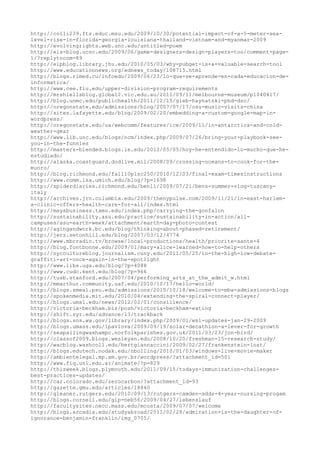http://colli239.fts.educ.msu.edu/2009/10/30/potential-impact-of-a-5-meter-sea-
level-rise-in-florida-georgia-louisiana-thailand-vietnam-and-myanmar-2009
http://evolvingrights.web.unc.edu/untitled-poem
http://eis-blog.ucsc.edu/2009/06/game-designers-design-players-too/comment-page-
1/?replytocom=89
http://elpblog.library.jhu.edu/2010/05/03/why-pubget-is-a-valuable-search-tool
http://www.educationnews.org/ednews_today/108715.html
http://blogs.rimed.cu/infoedu/2009/06/23/lo-que-se-aprende-en-cada-educacion-de-
informatica/
http://www.cee.fiu.edu/upper-division-program-requirements
http://mrshiellsblog.global2.vic.edu.au/2011/09/11/melbourne-museum/p1040417/
http://blog.unmc.edu/publichealth/2011/12/15/gleb-haynatzki-phd-dsc/
http://oregonstate.edu/admissions/blog/2007/07/17/osu-music-visits-china
http://sites.lafayette.edu/blog/2009/02/20/embedding-a-custom-google-map-in-
wordpress/
http://oregonstate.edu/ua/webcomm/features/ice/2009/11/in-antarctica-and-cold-
weather-gear
http://www.lib.unc.edu/blogs/ncm/index.php/2009/07/26/bring-your-playbook-see-
you-in-the-funnies
http://masters-blended.blogs.ie.edu/2012/05/05/hoy-he-entendido-lo-mucho-que-he-
estudiado/
http://alaska.coastguard.dodlive.mil/2008/09/crossing-oceans-to-cook-for-the-
munro/
http://blog.richmond.edu/fall10plsc250/2010/12/03/final-exam-timesinstructions
http://www.comm.lsa.umich.edu/blog/?p=1698
http://spiderdiaries.richmond.edu/ben11/2009/07/21/bens-summer-vlog-tuscany-
italy
http://archives.jrn.columbia.edu/2009/thenypulse.com/2009/11/21/in-east-harlem-
a-clinic-offers-health-care-for-all/index.html
http://maysbusiness.tamu.edu/index.php/carrying-the-gonfalon
http://sustainability.asu.edu/practice/sustainability-in-action/all-
campuses/asu-earth-week/attachment/earth-day-photo-contest
http://agingandwork.bc.edu/blog/thinking-about-phased-retirement/
http://jerz.setonhill.edu/blog/2007/03/12/4774
http://www.mbcradio.tv/browse/local-productions/health/priorite-sante-4
http://blog.fontbonne.edu/2009/01/mary-alice-learned-how-to-help-others
http://nyccultureblog.journalism.cuny.edu/2011/05/25/in-the-high-low-debate-
graffiti-art-once-again-in-the-spotlight
http://www.libs.uga.edu/blog/?p=4088
http://www.cudc.kent.edu/blog/?p=966
http://tusb.stanford.edu/2007/04/performing_arts_at_the_admit_w.html
http://mmarthur.community.uaf.edu/2010/10/17/hello-world/
http://blogs.smeal.psu.edu/admissions/2010/10/18/welcome-to-mba-admissions-blogs
http://spokenmedia.mit.edu/2010/04/extending-the-spiral-connect-player/
http://blogs.umsl.edu/news/2012/02/01/consilience/
http://victoria-beckham.biz/posh/victoria-beckham-eating
http://shift.syr.edu/advance/13/trackback
http://blogs.sos.wa.gov/library/index.php/2009/01/wsl-updates-jan-29-2009
http://blogs.umass.edu/lpavlova/2009/09/19/solar-decathlon-a-lever-for-growth
http://seapallingwaxhampc.norfolkparishes.gov.uk/2011/03/23/jon-bird/
http://classof2009.blogs.wesleyan.edu/2008/10/20/freshman-15-research-study/
http://wacblog.washcoll.edu/bertgiannaccini/2009/02/27/frankenstein-lost/
http://blogs.edutech.nodak.edu/nbolling/2010/01/03/windows-live-movie-maker
http://ambientelegal.mp.am.gov.br/wordpress/?attachment_id=501
http://www.fiq.unl.edu.ar/animate/?p=829
http://thisweek.blogs.plymouth.edu/2011/09/15/todays-immunization-challenges-
best-practices-updates/
http://car.colorado.edu/zerocarbon/?attachment_id=93
http://gazette.gmu.edu/articles/18840
http://gleaner.rutgers.edu/2010/09/13/rutgers-camden-adds-4-year-nursing-progam
http://blogs.cornell.edu/glp-neb56/2009/04/27/lebenslauf
http://facultysites.necc.mass.edu/mcosta/2009/07/07/welcome
http://blogs.arcadia.edu/studyabroad/2011/02/28/admiration-is-the-daughter-of-
ignorance-benjamin-franklin/img_0705/
 