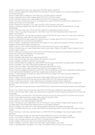 http://umagazinology.jhu.edu/2011/03/08/umag-inbox-15
http://blog.jameslin.name/2005/05/29/why-i-think-there-is-a-housing-bubble-in-
silicon-valley/
http://www.basiccomputerinformation.ca/new-yahoo-search
http://cphtad.sals.edu/index.php/2012/07/16/fun-times/
http://blogs.maryville.edu/pawprint/2010/10/concert-calendar
http://blog.scienceinsociety.northwestern.edu/2009/01/research-on-embryonic-
stem-cells-at-a-crossroads
http://max2010.global2.vic.edu.au/2011/05/14/hello-world/
http://library.wheelock.edu/blog/2011/01/blue-skies-smilin%E2%80%99-at-me
%E2%80%A6
http://blogs.usda.gov/2010/05/28/compost-a-gardners-basic-ally
http://ipr.cua.edu/blogs/post.cfm/the-loss-of-the-kennedy-seat-why-did-
democrats-panic
http://reccenter.scotblogs.wooster.edu/2010/05/18/just-call-it-the-scot-center/
http://timesync.gmu.edu/tripnotes/?p=42
http://armytechnology.armylive.dodlive.mil/index.php/2011/01/10/milhorn-
receives-meritorious-service-medal/
http://news.uscupstate.edu/2010/10/support-usc-upstate-and-win-free-trees-for-
campus-from-arbor-day-foundation
http://dcrit.sva.edu/view/projects/the-world-is-your-can-opener
http://himonline.uc.edu/news-and-resources/spotlights/student-spotlights/lori-
custer-spotlight/
http://herald.cornerstone.edu/2010/10/03/safety-regulations-prevent-golfers-
from-retrieving-frisbees-in-cu-ponds/
http://cmri.shu.edu/?p=28
http://badgersabroad.wisc.edu/blog/?p=94
http://bella.blogs.wm.edu/2008/04/03/hello-world/
http://pages.uoregon.edu/mcc/overview
http://englishblog.newpaltz.edu/2009/04/28/suny-new-paltz-playwrights-awarded/
http://acmvm1.srv.mst.edu/acm-wordpress/?p=108
http://scv.bu.edu/~aarondf/hearth/archives/000391.html
http://sites.tufts.edu/videoblog/2010/11/01/puppy-love/
http://blook.bampfa.berkeley.edu/2011/06/reverberations-jon-leidecker-wobbly-on-
rolling-drones-feedback-and-the-imaginary-audience.html
http://librarynews.marygrove.edu/2010/08/31/today-the-new-library-website-
becomes-available/
http://www.lib.unc.edu/blogs/ncm/index.php/2006/12/26/old-christmas
http://commission150.blog.gustavus.edu/2009/10/09/reduce-water-use
http://library.hunter.cuny.edu/blog/uncategorized/winter-reading/
http://www.herbalmart.info/2010/03/upcoming-program-offers-help-with-mental-
health
http://parents.blog.gustavus.edu/2008/02/01/job-and-internship-search-workshops-
4
http://slrond13.me.holycross.edu/2011/02/06/new-semester-new-opportunities/
http://evolvingrights.web.unc.edu/minoritywomensrights/poetry-as-postive-use-of-
language
http://jn430.ua.edu/2011/03/found-lost-picture-of-new-york-blizzard-conclusion
http://insideislam.wisc.edu/index.php/archives/2500
http://www.arts.gov/bigreadblog/?p=550
http://pius7.slu.edu/govdocs/?p=871
http://siskiyou.sou.edu/2011/11/15/jackson-county-fuel-committee-helping-low-
income-families-fend-off-the-winter-cold/edwin-meyer/
http://today.ttu.edu/2011/06/texas-tech-a-mother-friendly-workplace
http://thebottomline.as.ucsb.edu/2008/04/sarah-marshall-unforgettable-by-tracy-
bueno
http://blogs.iium.edu.my/martinelli/2009/09/18/terdampar-di-pusat-pemulihan-
akhlak/
http://economy.blogs.ie.edu/archives/2008/05/crisis_economic_2.php
http://loisath2.global2.vic.edu.au/2011/04/21/6-apps-vs-applications/
http://stc.msida.skola.edu.mt/2011/05/gestfest-2/
http://www2.tusculum.edu/tusculumreview/?postid=3482
http://adagio.calarts.edu/virtualcage/?attachment_id=1284
http://cpsteachers.global2.vic.edu.au/2008/12/03/visual-dictionary
 