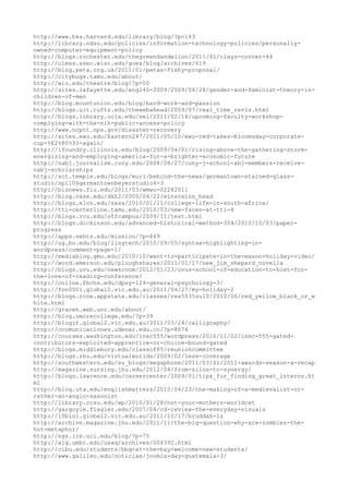 http://www.hks.harvard.edu/library/blog/?p=143
http://library.ndsu.edu/policies/information-technology-policies/personally-
owned-computer-equipment-policy
http://blogs.rochester.edu/thegreendandelion/2011/01/clays-corner-44
http://cimss.ssec.wisc.edu/goes/blog/archives/619
http://blog.peta.org.uk/2011/01/petas-fishy-proposal/
http://citybugs.tamu.edu/about/
http://wiu.edu/theatre/blog/?p=50
http://sites.lafayette.edu/eng240-2009/2009/04/28/gender-and-feminist-theory-in-
children-of-men
http://blog.mountunion.edu/blog/hard-work-and-passion
http://blogs.uit.tufts.edu/thewebahead/2009/07/real_time_revis.html
http://blogs.library.ucla.edu/sel/2011/02/16/upcoming-faculty-workshop-
complying-with-the-nih-public-access-policy
http://www.ncptt.nps.gov/disaster-recovery
http://sites.ewu.edu/Eastern247/2011/05/10/ewu-red-takes-bloomsday-corporate-
cup-%E2%80%93-again/
http://ifoundry.illinois.edu/blog/2009/04/01/rising-above-the-gathering-storm-
energizing-and-employing-america-for-a-brighter-economic-future
http://nabj.journalism.cuny.edu/2008/08/27/cuny-j-school-abj-members-receive-
nabj-scholarships
http://sct.temple.edu/blogs/murl/behind-the-news/germantown-stained-glass-
studio/sp1106germantownbeyerstudio4-3
http://biznews.fiu.edu/2011/03/wmwu-02282011
http://blog.case.edu/dkh2/2005/04/22/einsteins_head
http://blogs.elon.edu/sasa/2010/01/21/college-life-in-south-africa/
http://tti-centerline.tamu.edu/2010/03/new-faces-at-tti-4
http://blogs.vcu.edu/offcampus/2009/11/test.html
http://blogs.dickinson.edu/advanced-historical-method-304/2010/10/03/paper-
progress
http://apps.sebts.edu/mission/?p=869
http://ug.bu.edu/blog/lingtech/2010/09/05/syntax-highlighting-in-
wordpress/comment-page-1/
http://mediablog.gmu.edu/2010/10/want-to-participate-in-the-mason-holiday-video/
http://word.emerson.edu/ploughshares/2011/01/17/new_jim_shepard_novella
http://blogs.uvu.edu/newsroom/2012/01/23/uvus-school-of-education-to-host-for-
the-love-of-reading-conference/
http://online.fhchs.edu/dpsy-124-general-psychology-3/
http://fon0001.global2.vic.edu.au/2011/04/27/my-holiday-2
http://blogs.rcoe.appstate.edu/classes/res5535su10/2010/06/red_yellow_black_or_w
hite.html
http://graceh.web.unc.edu/about/
http://blog.omorecollege.edu/?p=39
http://blogit.global2.vic.edu.au/2011/03/24/calligraphy/
http://ccomunicaciones.udenar.edu.co/?p=8076
http://courses.washington.edu/insc555/wordpress/2010/11/02/insc-555-gated-
contributors-exploited-apprentice-or-choice-bound-gated
http://blogs.middlebury.edu/classof85/reunioncommittee
http://blogs.shu.edu/virtualworlds/2009/02/less-coverage
http://southwestern.edu/su_blogs/megaphone/2011/03/01/2011-awards-season-a-recap
http://magazine.nursing.jhu.edu/2012/04/from-silos-to-synergy/
http://blogs.lawrence.edu/careercenter/2009/01/tips_for_finding_great_interns.ht
ml
http://blog.uta.edu/englishmatters/2010/04/23/the-making-of-a-medievalist-or-
rather-an-anglo-saxonist
http://library.ccsu.edu/wp/2010/01/28/not-your-mothers-worldcat
http://gargoyle.flagler.edu/2007/04/cd-review-the-everyday-visuals
http://10biol.global2.vic.edu.au/2011/10/17/bruddah-iz
http://archive.magazine.jhu.edu/2011/11/the-big-question-why-are-zombies-the-
hot-metaphor/
http://ngs.ics.uci.edu/blog/?p=75
http://alg.umbc.edu/usaq/archives/004392.html
http://cibu.edu/students/bbq-at-the-bay-welcome-new-students/
http://www.galileo.edu/noticias/joomla-day-guatemala-3/
 