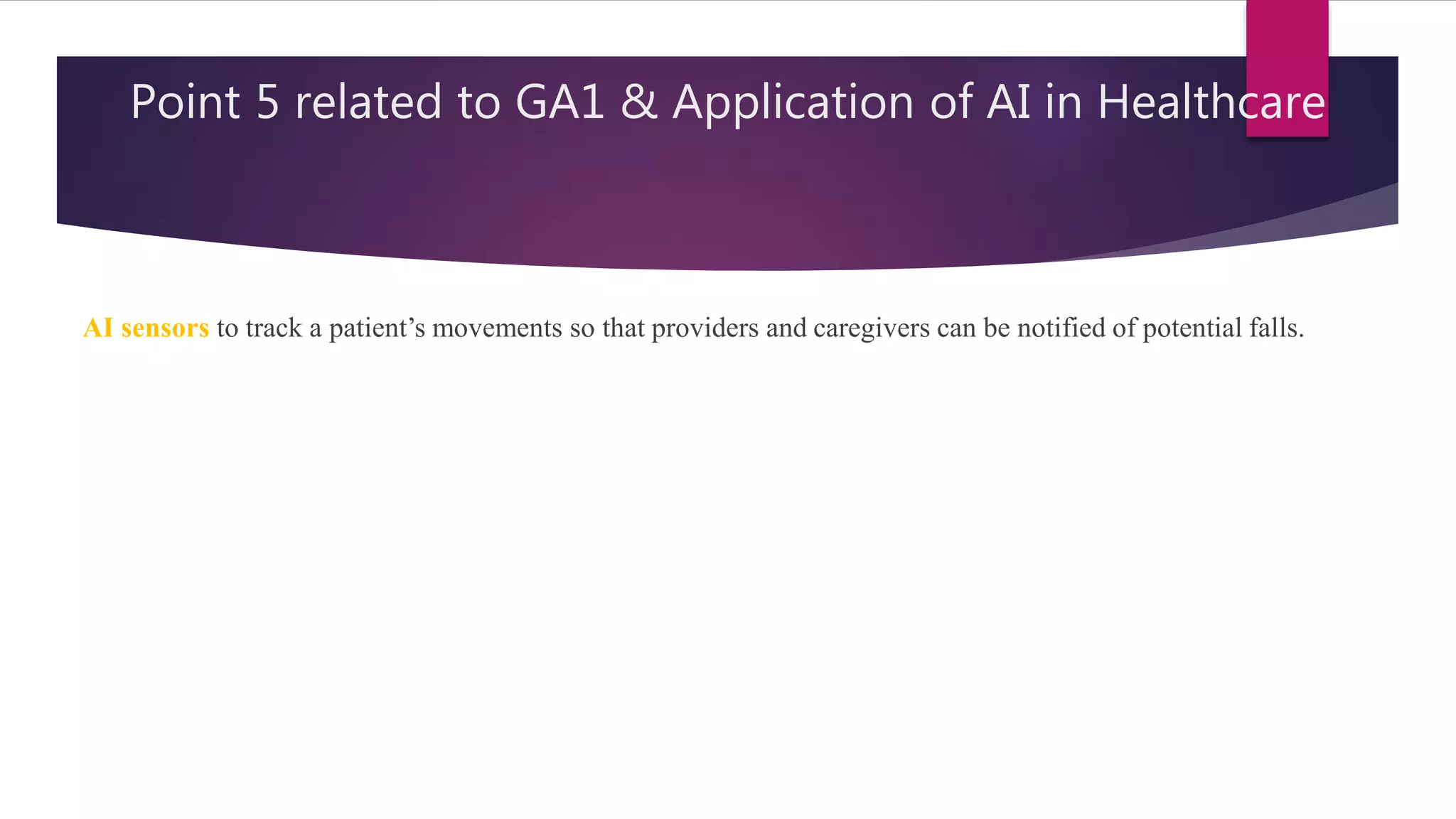 Point 5 related to GA1 & Application of AI in Healthcare
AI sensors to track a patient’s movements so that providers and caregivers can be notified of potential falls.
 