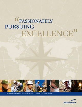 “       PASSIONATELY
PURSUING
                    EXCELLENCE”




N E WM O N T M I N I N G C O R P O R ATI O N | ANNUAL REPORT 2008
 