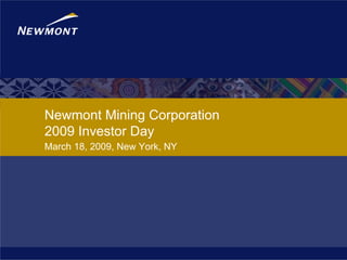 Newmont Mining Corporation
2009 Investor Day
March 18, 2009, New York, NY
 