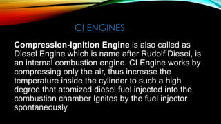 CI ENGINES
Compression-Ignition Engine is also called as
Diesel Engine which is name after Rudolf Diesel, is
an internal c...