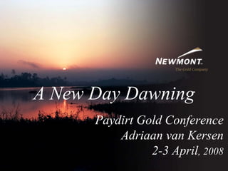 A New Day Dawning
      Paydirt Gold Conference
          Adriaan van Kersen
                2-3 April, 2008
 
