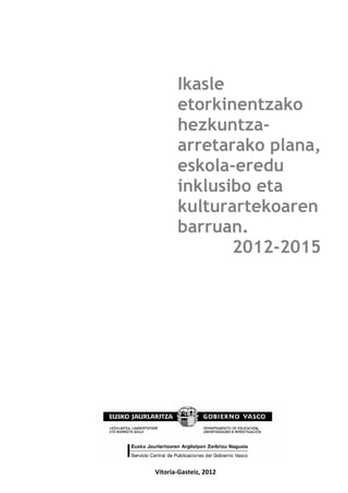 Ikasle
           etorkinentzako
           hezkuntza-
           arretarako plana,
           eskola-eredu
           inklusibo eta
           kulturartekoaren
           barruan.
                  2012-2015




 
 

    Vitoria‐Gasteiz, 2012
 