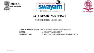 24-10-2019 1
ACADEMIC WRITING
APPLICATION NUMBER: 71e8c723e61011e9813097f462703207
NAME : AKSHAYAKEERTH A
AFFILIATION : SASTRA DEEMED TO BE UNIVERSITY
COURSE CODE: UGC19_GE03
 