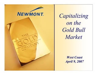 Capitalizing
  on the
 Gold Bull
  Market


   West Coast
  April 9, 2007
 