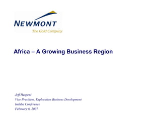 Africa – A Growing Business Region




Jeff Huspeni
Vice President, Exploration Business Development
Indaba Conference
February 6, 2007
 