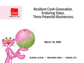Resilient Cash Generation,
      Enduring Value,
Three Powerful Businesses




       March 18, 2009
 