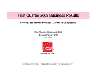 First Quarter 2008 Business Results
 Performance Marked by Global Growth in Composites



             Mike Thaman, Chairman & CEO
                 Duncan Palmer, CFO
                       May 7, 2008
 