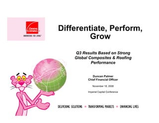Differentiate, Perform,
         Grow
    Q3 Results Based on Strong
    Global Composites & Roofing
            Performance


             Duncan Palmer
          Chief Financial Officer

             November 18, 2008

          Imperial Capital Conference
 