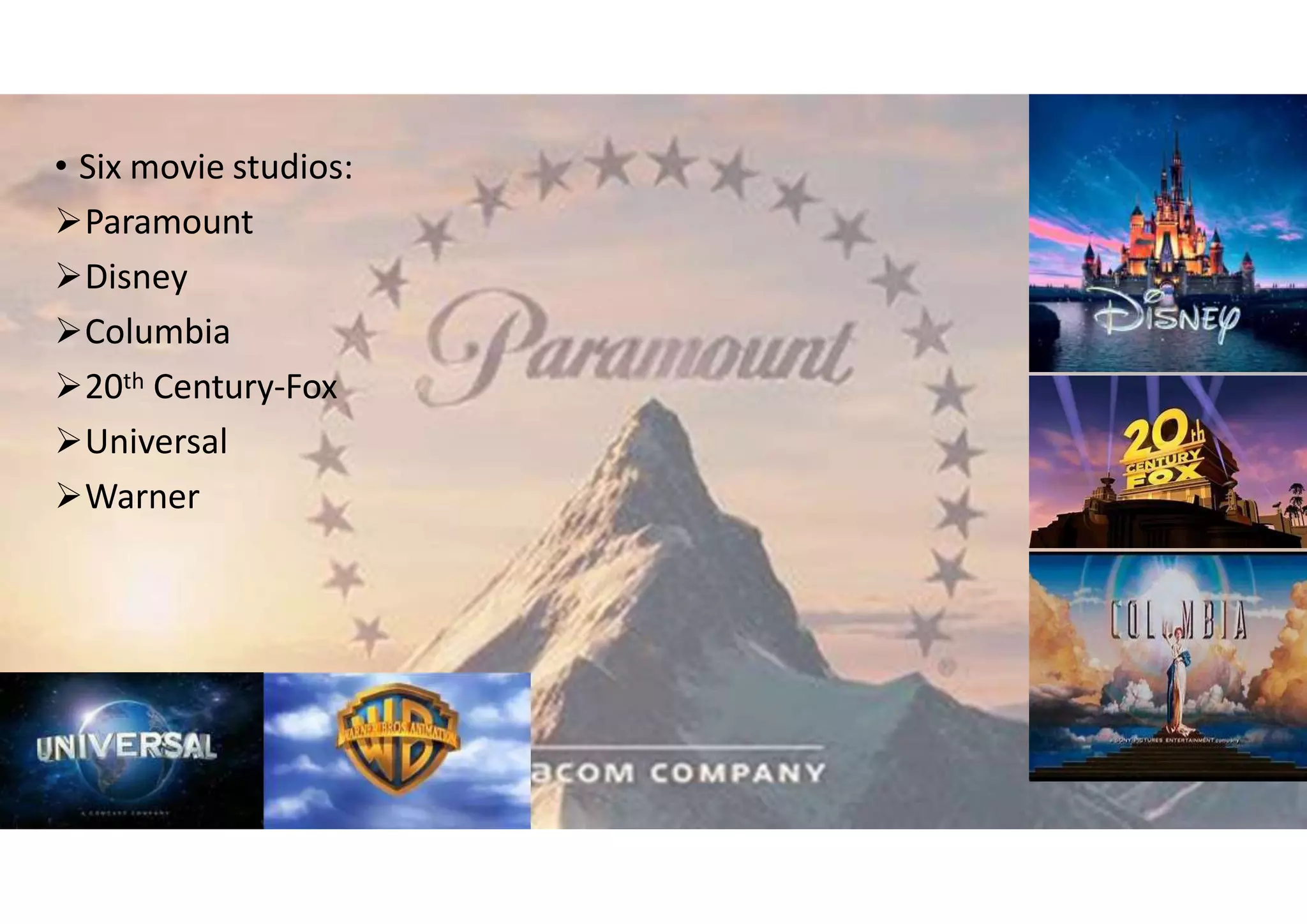 • Six movie studios:
Paramount
Disney
Columbia
20th Century-Fox
Universal
Warner
 