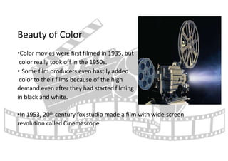 Beauty of Color
•Color movies were first filmed in 1935, but
color really took off in the 1950s.
• Some film producers eve...