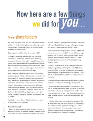 Now here are a few things
                                                                                                                        you…
                                                 we did for
                            To our shareholders
                            You invest your money wisely. You don’t simply follow the lat-      and sales-and-service force expansions once again contributed
                            est trend on the Street. Instead, you seek out strong, reliable     to the gain. Our global sales coverage, including our European
                            companies with a proven track record for consistent growth.         joint venture, Henkel-Ecolab, reached $3.1 billion.
                            That’s why you chose Ecolab.
                                                                                                    Our income from ongoing operations increased to $198 mil-
                                                                                                s


                            So your question is: What did we do for you in 2000?                lion, up 13 percent from our 1999 income. Diluted earnings
                                                                                                per share grew 15 percent to $1.50 on the strength of new
                            2000 was a remarkable year for Ecolab, one that further
                                                                                                products, productivity gains and cost controls. 2000 was
                            cemented our reputation as the world leader in cleaning,
                                                                                                Ecolab’s eighth consecutive year of double-digit earnings
                            sanitation and service. We turned in a superb ﬁnancial perfor-
                                                                                                per share growth.
                            mance. Again. We outpaced the Standard & Poor’s 500 index.
                            Again. And we not only paid dividends on our common stock –             Our stock price rebounded nicely following a downturn at
                                                                                                s


                            again – we raised our annual rate, giving our shareholders an       the beginning of the year. We began the year at $39.13 and
                            even stronger return on their investment. Again.                    ended at $43.19, an increase of 10 percent – which widely
                                                                                                outperformed the 10 percent decline of the Standard & Poor’s
                            Early in the year, investors thought so-called “old economy”
                                                                                                500. It was the eighth time in the last 10 years that we beat
                            stocks were passé, and that proﬁts, assets and personal service
                                                                                                the market.
                            didn’t matter. We respectfully disagreed and maintained our
                            focus. We certainly pride ourselves on our many technological           Our return on beginning shareholders’ equity was 26 percent,
                                                                                                s


                            innovations. After 77 years, however, our business remains          once again exceeding our corporate goal of 20 percent.
                            rooted in the most basic human requirements: Safer food.
                                                                                                    In December, we raised our quarterly cash dividend 8 per-
                                                                                                s
                            Clean surroundings. Peace of mind. Although the business
                                                                                                cent to 13 cents per common share. As a result, our indicated
                            world changes on a daily basis, our proven, tested Circle the
                                                                                                annual rate went up to 52 cents per share. It was the 64th
                            Customer – Circle the Globe strategy keeps us on the right
                                                                                                consecutive year that we paid a cash dividend on our common
                            course – and we’re growing our sales and earnings every step
                                                                                                stock, as well as our ninth consecutive annual dividend rate
                            of the way.
                                                                                                increase.
                            Here’s a brief review of some of the things we did for you in
                                                                                                    Following authorization from our board of directors in May,
                                                                                                s
Ecolab 2000 Annual Report




                            2000. I hope you’ll be impressed.
                                                                                                we repurchased more than $180 million of our common stock.
                                                                                                This enabled us to add appropriate leverage to our balance
                            We excelled ﬁnancially
                                                                                                sheet and, at the same time, improve shareholder value.
                                Sales from wholly owned operations increased 9 percent to
                            s
                                                                                                Authority to repurchase up to an additional 5 million shares
                            a record $2.3 billion, as aggressive sales and marketing efforts,
                                                                                                was approved by board members in December.
                            new product and service introductions, strategic acquisitions,

12
 