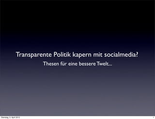 Transparente Politik kapern mit socialmedia?
                           Thesen für eine bessere Twelt...




Dienstag, 3. April 2012                                          1
 