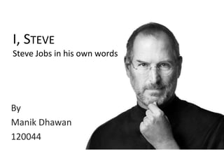 I, STEVE
Steve Jobs in his own words
By
Manik Dhawan
120044
 