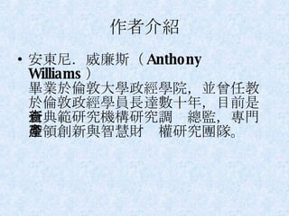 作者介紹 安東尼．威廉斯（ Anthony Williams ） 畢業於倫敦大學政經學院，並曾任教於倫敦政經學員長達數十年，目前是新典範研究機構研究調查總監，專門帶領創新與智慧財產權研究團隊。 
