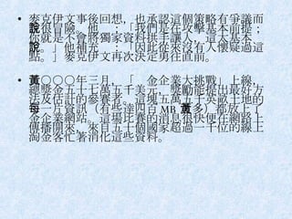 麥克伊文事後回想，也承認這個策略有爭議而且很冒險。他說：「我們是在攻擊基本前提；你就是不會將獨家資料拱手讓人，這太基本了。」他補充說：「因此從來沒有人懷疑過這點。」麥克伊文再次決定勇往直前。 二○○○年三月，「黃金企業大挑戰」上線，總獎金五十七萬五千美元，獎勵能提出最好方法及估計的參賽者。這塊五萬五千英畝土地的每一片資訊（有些達四百 MB 之多）都放上了黃金企業網站。這場比賽的消息很快便在網路上傳播開來，來自五十個國家超過一千位的線上淘金客忙著消化這些資料。 
