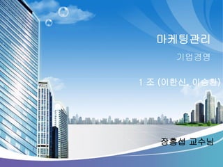 마케팅관리 
기업경영 
장흥섭교수님 
1 조(이한신, 이승환)  