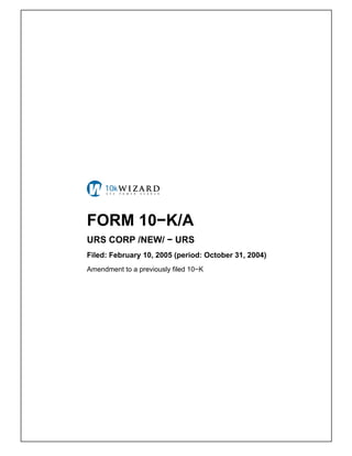 FORM 10−K/A
URS CORP /NEW/ − URS
Filed: February 10, 2005 (period: October 31, 2004)
Amendment to a previously filed 10−K
 