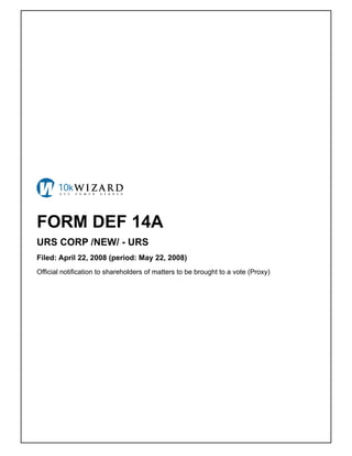 FORM DEF 14A
URS CORP /NEW/ - URS
Filed: April 22, 2008 (period: May 22, 2008)
Official notification to shareholders of matters to be brought to a vote (Proxy)
 