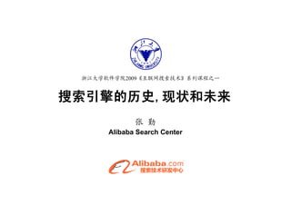 浙江大学软件学院2009《互联网搜索技术》系列课程之一


搜索引擎的历史,
搜索引擎的历史,现状和未来
             张勤
      Alibaba Search Center
 