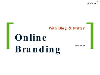 With Blog & twitter Online Branding @iOceo TM 2009.10.28 