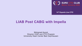 Within the past 12 months, I or my spouse/partner have had a
financial interest, arrangement, or affiliation with the
organization(s) listed below:
LIAB Post CABG with Impella
Mohamed Ayoub
Director CHIP and CTO Program
University Heart Center Bad Oeynhausen
 