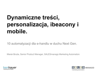 Dynamiczne treści,
personalizacja, ibeacony i
mobile.
10 automatyzacji dla e-handlu w duchu Next Gen.
Marek Broda, Senior Product Manager, SALESmanago Marketing Automation
 