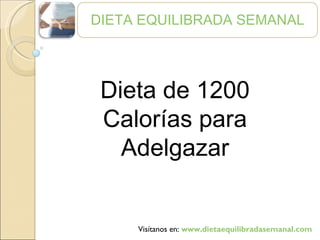 DIETA EQUILIBRADA SEMANAL Visítanos en:  www.dietaequilibradasemanal.com Dieta de 1200 Calorías para Adelgazar 