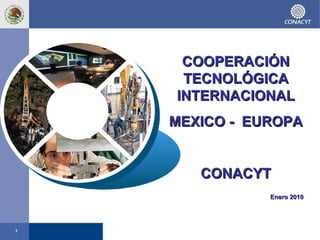 COOPERACIÓN TECNOLÓGICA  INTERNACIONAL MEXICO -  EUROPA CONACYT Enero 2010 