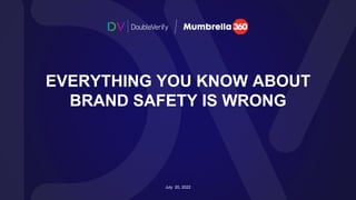 1
EVERYTHING YOU KNOW ABOUT
BRAND SAFETY IS WRONG
July 20, 2022
 